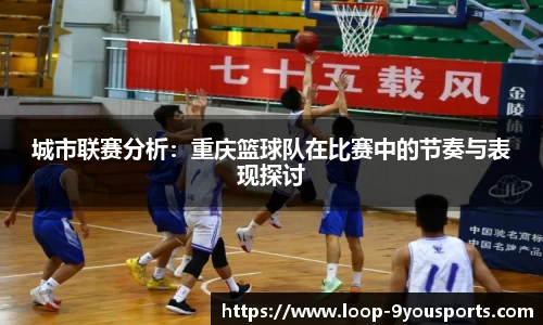 城市联赛分析：重庆篮球队在比赛中的节奏与表现探讨