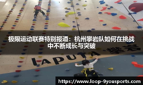 极限运动联赛特别报道：杭州攀岩队如何在挑战中不断成长与突破