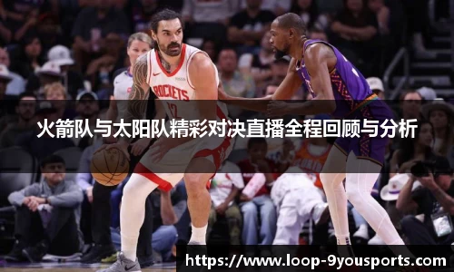 火箭队与太阳队精彩对决直播全程回顾与分析